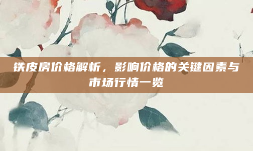 铁皮房价格解析，影响价格的关键因素与市场行情一览