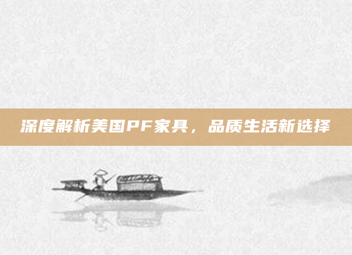 深度解析美国PF家具，品质生活新选择