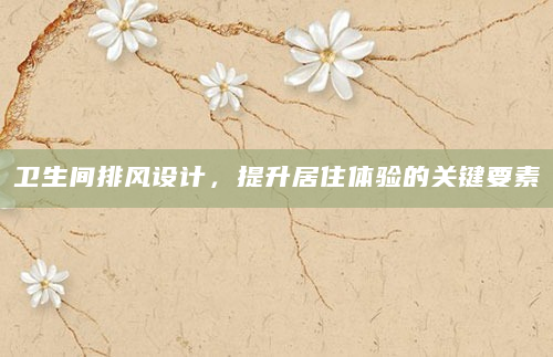 卫生间排风设计，提升居住体验的关键要素