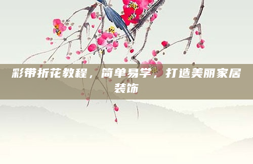 彩带折花教程，简单易学，打造美丽家居装饰