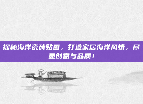探秘海洋瓷砖贴图，打造家居海洋风情，尽显创意与品质！
