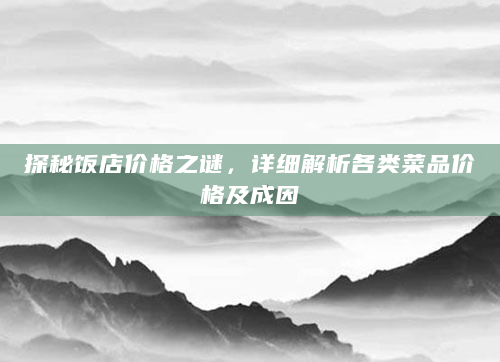探秘饭店价格之谜，详细解析各类菜品价格及成因