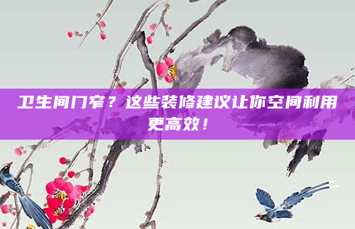 卫生间门窄？这些装修建议让你空间利用更高效！