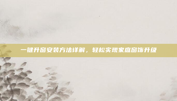 一键升窗安装方法详解，轻松实现家庭窗饰升级