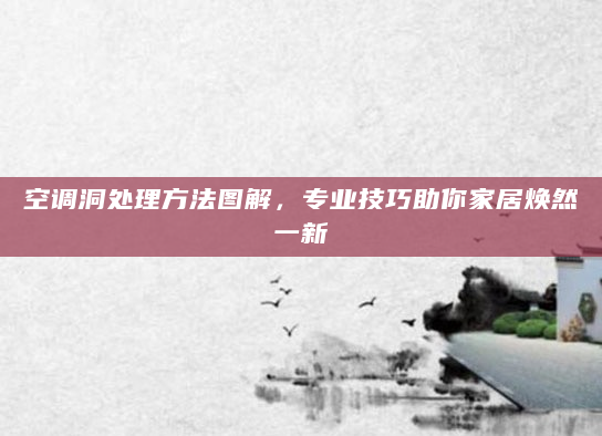 空调洞处理方法图解，专业技巧助你家居焕然一新