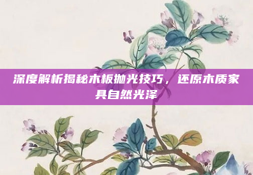 深度解析揭秘木板抛光技巧，还原木质家具自然光泽