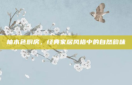 柚木色厨房，经典家居风格中的自然韵味