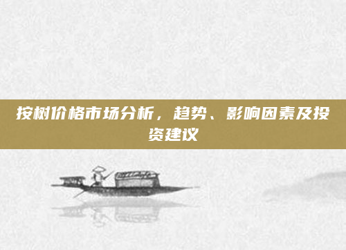 按树价格市场分析，趋势、影响因素及投资建议
