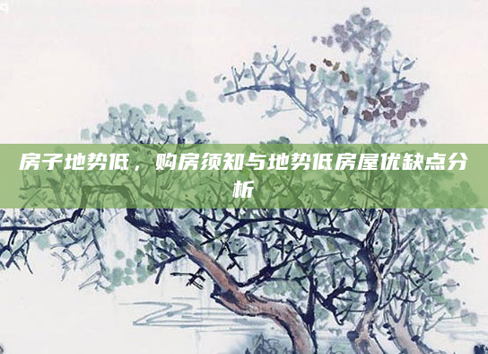 房子地势低，购房须知与地势低房屋优缺点分析