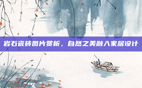 岩石瓷砖图片赏析，自然之美融入家居设计