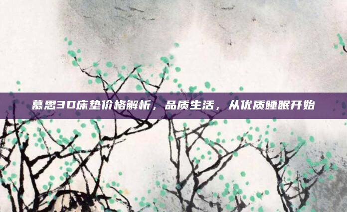 慕思3D床垫价格解析，品质生活，从优质睡眠开始