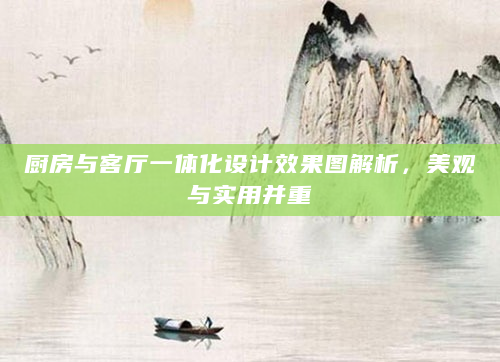 厨房与客厅一体化设计效果图解析，美观与实用并重
