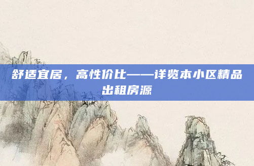 舒适宜居，高性价比——详览本小区精品出租房源