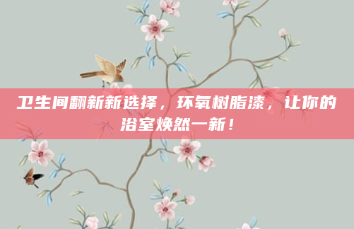 卫生间翻新新选择，环氧树脂漆，让你的浴室焕然一新！
