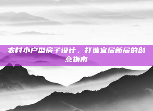 农村小户型房子设计，打造宜居新居的创意指南