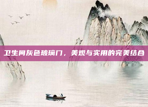 卫生间灰色玻璃门，美观与实用的完美结合