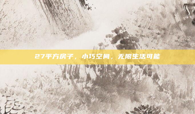 27平方房子，小巧空间，无限生活可能