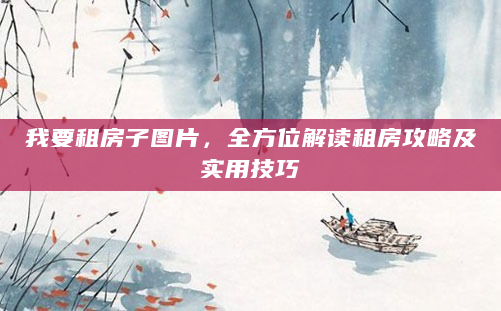 我要租房子图片，全方位解读租房攻略及实用技巧