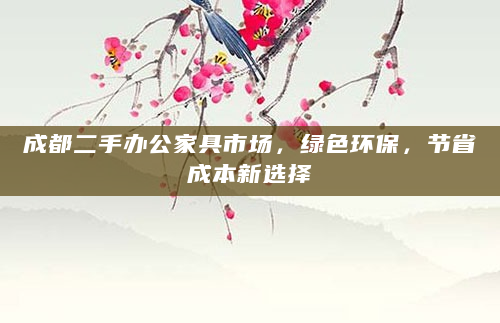 成都二手办公家具市场，绿色环保，节省成本新选择