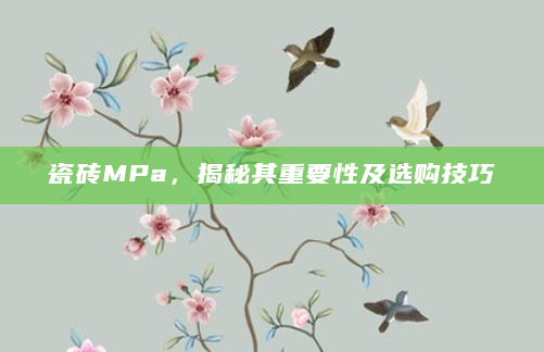 瓷砖MPa，揭秘其重要性及选购技巧