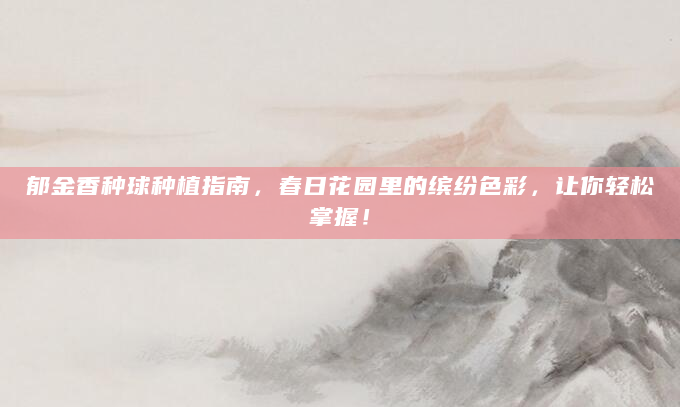 郁金香种球种植指南，春日花园里的缤纷色彩，让你轻松掌握！