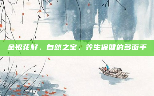 金银花籽，自然之宝，养生保健的多面手