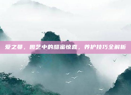 爱之蔓，园艺中的甜蜜惊喜，养护技巧全解析