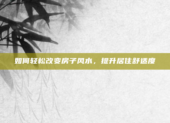 如何轻松改变房子风水，提升居住舒适度