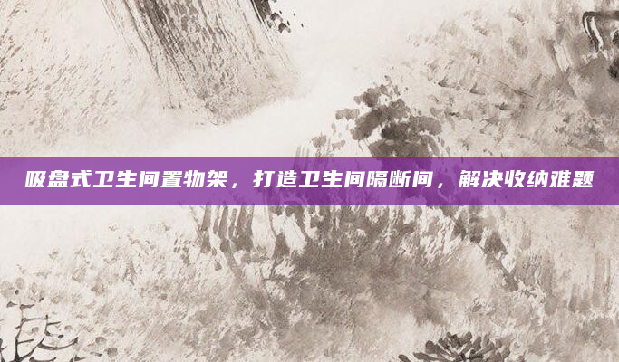 吸盘式卫生间置物架，打造卫生间隔断间，解决收纳难题