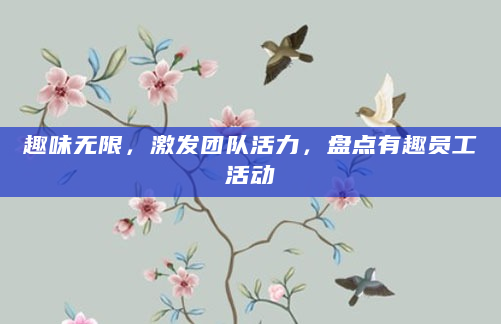 趣味无限，激发团队活力，盘点有趣员工活动