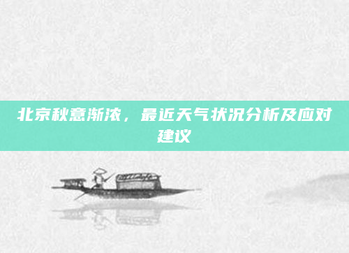 北京秋意渐浓，最近天气状况分析及应对建议
