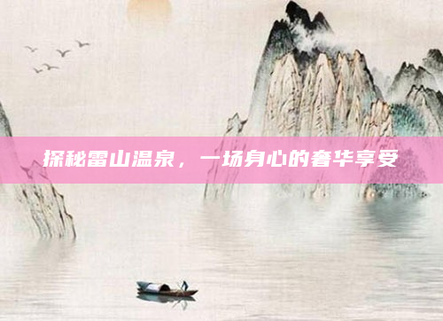 探秘雷山温泉，一场身心的奢华享受