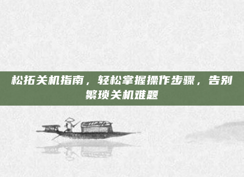 松拓关机指南，轻松掌握操作步骤，告别繁琐关机难题