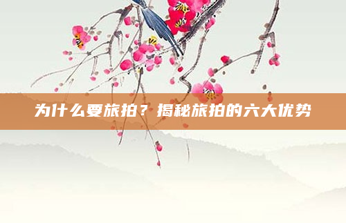 为什么要旅拍？揭秘旅拍的六大优势