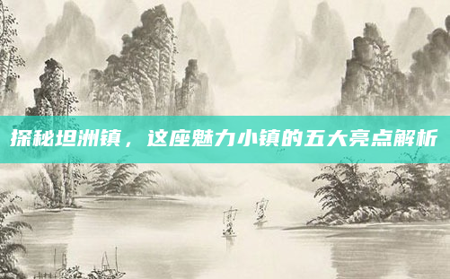 探秘坦洲镇，这座魅力小镇的五大亮点解析