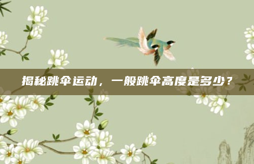 揭秘跳伞运动，一般跳伞高度是多少？
