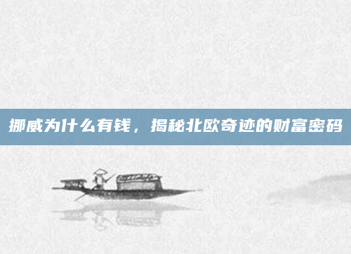 挪威为什么有钱，揭秘北欧奇迹的财富密码