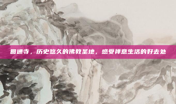 圆通寺，历史悠久的佛教圣地，感受禅意生活的好去处