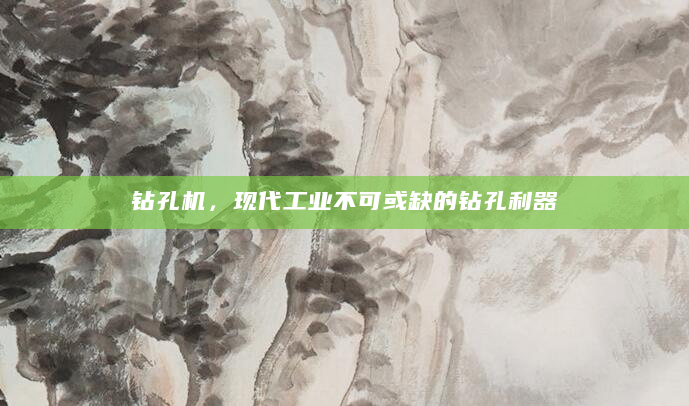 钻孔机，现代工业不可或缺的钻孔利器