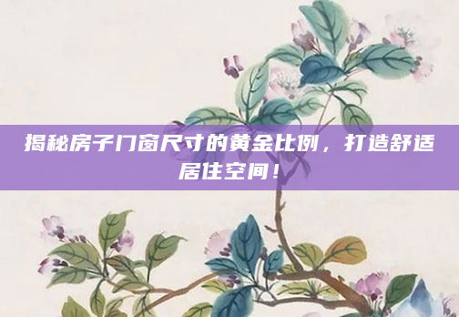 揭秘房子门窗尺寸的黄金比例，打造舒适居住空间！