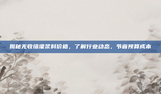 揭秘无收缩灌浆料价格，了解行业动态，节省预算成本