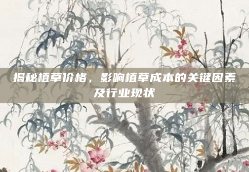 揭秘植草价格，影响植草成本的关键因素及行业现状