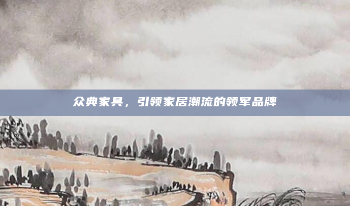 众典家具，引领家居潮流的领军品牌
