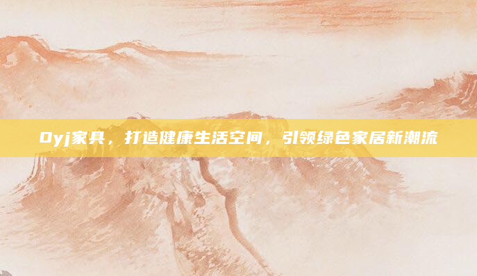 Oyj家具，打造健康生活空间，引领绿色家居新潮流