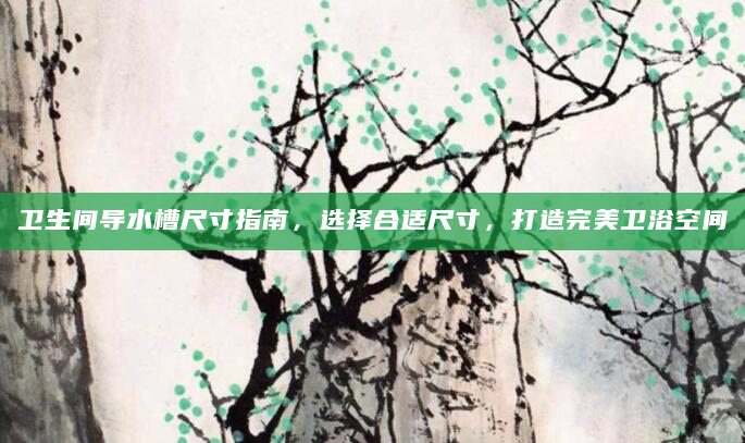 卫生间导水槽尺寸指南，选择合适尺寸，打造完美卫浴空间