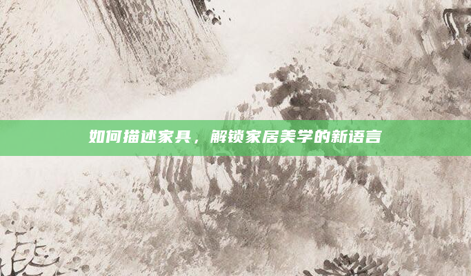 如何描述家具，解锁家居美学的新语言