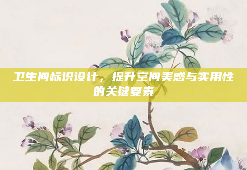 卫生间标识设计，提升空间美感与实用性的关键要素