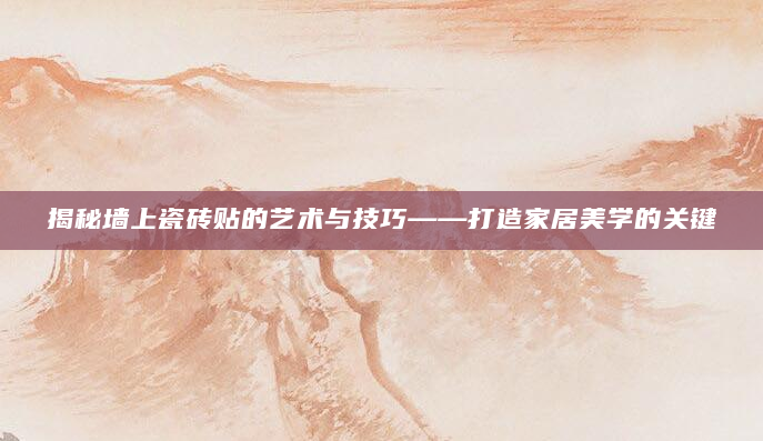 揭秘墙上瓷砖贴的艺术与技巧——打造家居美学的关键