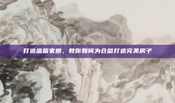 打造温馨家园，教你如何为仓鼠打造完美房子