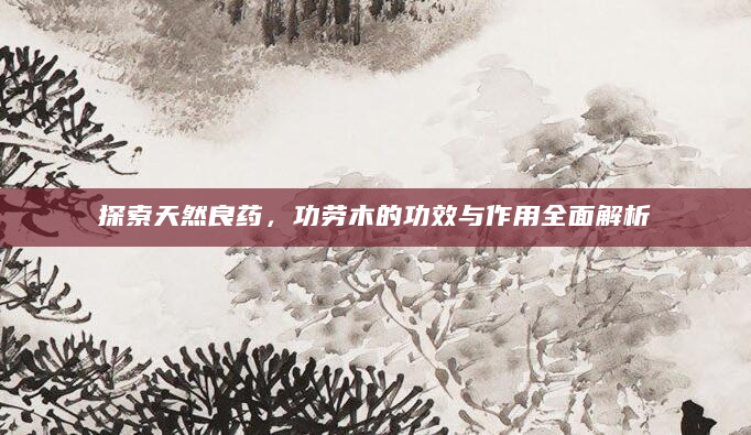 探索天然良药，功劳木的功效与作用全面解析